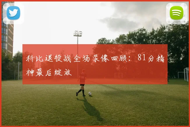 科比退役战全场录像回顾：81分精神最后绽放