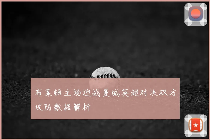 布莱顿主场迎战曼城英超对决双方攻防数据解析