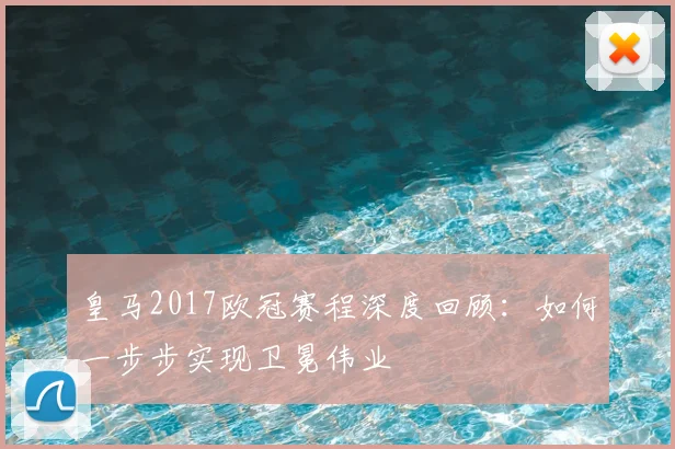 皇马2017欧冠赛程深度回顾：如何一步步实现卫冕伟业