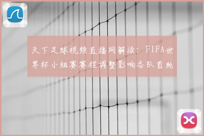 天下足球视频直播网解读：FIFA世界杯小组赛赛程调整影响各队首轮备战安排