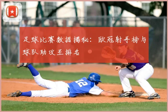 足球比赛数据揭秘：欧冠射手榜与球队助攻王排名