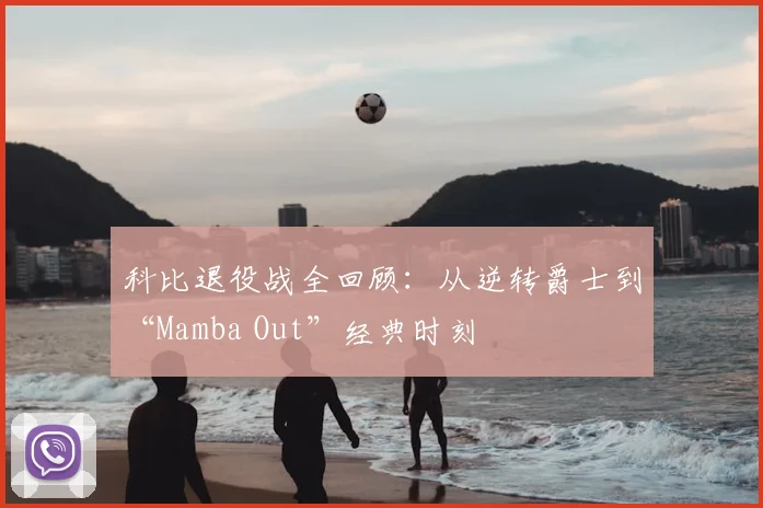 科比退役战全回顾：从逆转爵士到“Mamba Out”经典时刻