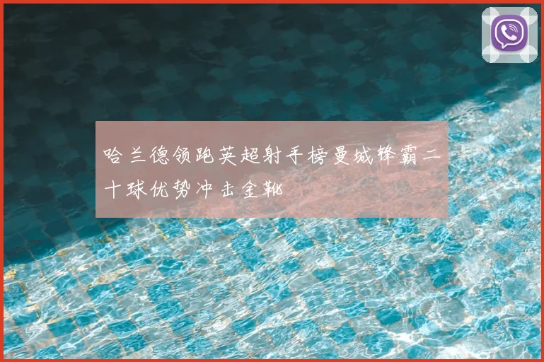 哈兰德领跑英超射手榜曼城锋霸二十球优势冲击金靴