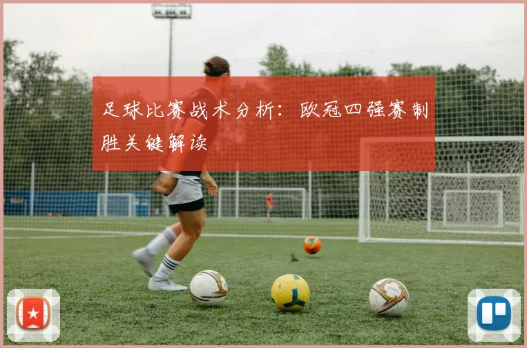 足球比赛战术分析：欧冠四强赛制胜关键解读