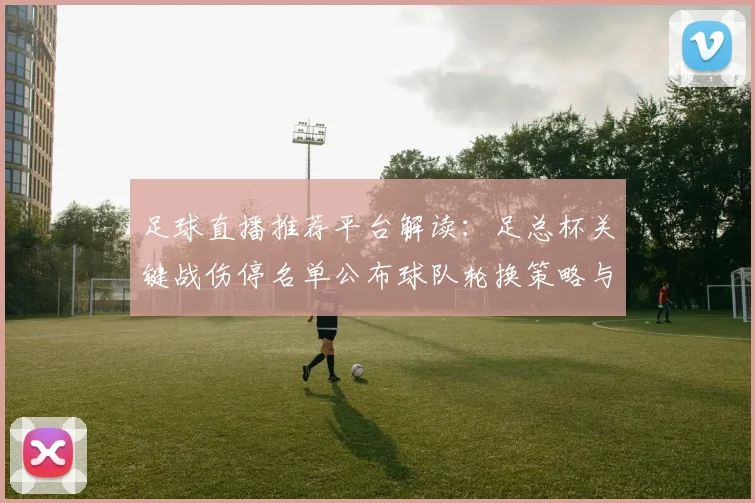 足球直播推荐平台解读：足总杯关键战伤停名单公布球队轮换策略与比赛看点