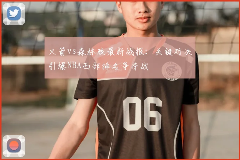 火箭vs森林狼最新战报：关键对决引爆NBA西部排名争夺战