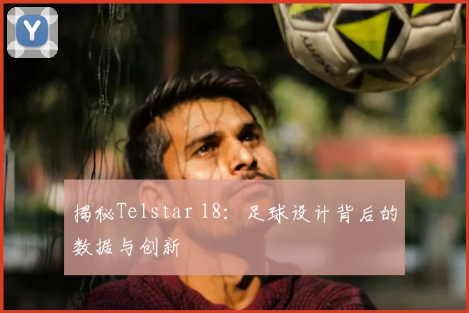 揭秘Telstar 18:足球设计背后的数据与创新