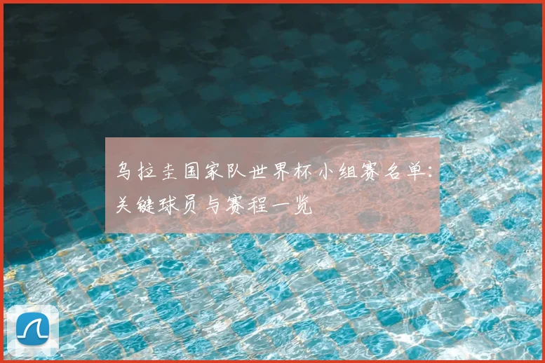 乌拉圭国家队世界杯小组赛名单：关键球员与赛程一览