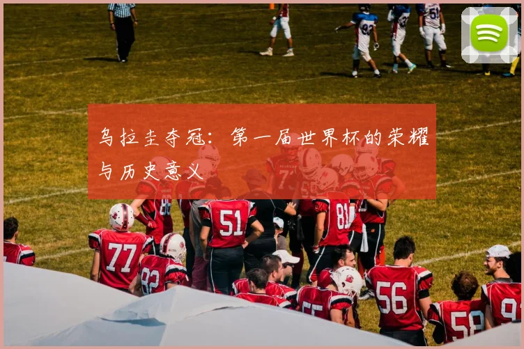 乌拉圭夺冠：第一届世界杯的荣耀与历史意义