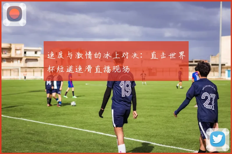 速度与激情的冰上对决：直击世界杯短道速滑直播现场