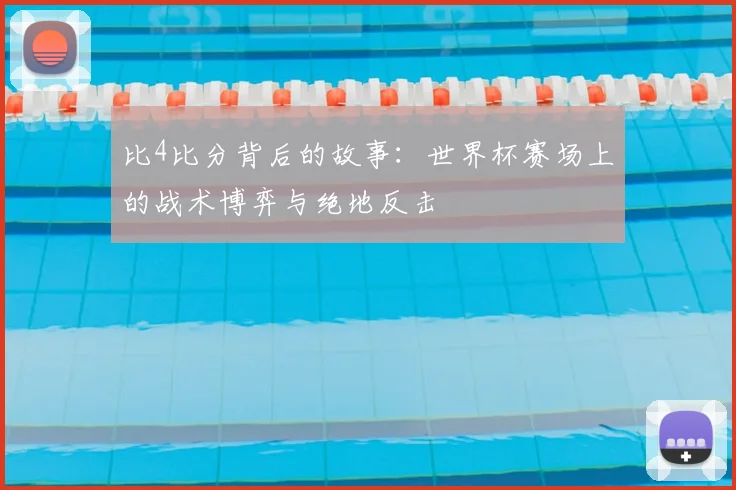 比4比分背后的故事：世界杯赛场上的战术博弈与绝地反击