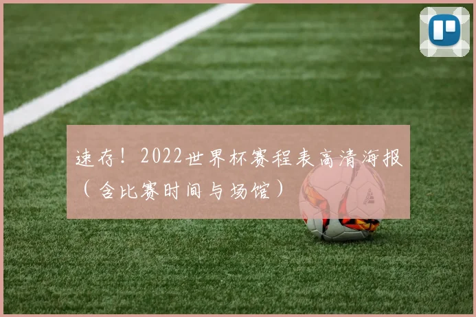 速存！2022世界杯赛程表高清海报（含比赛时间与场馆）