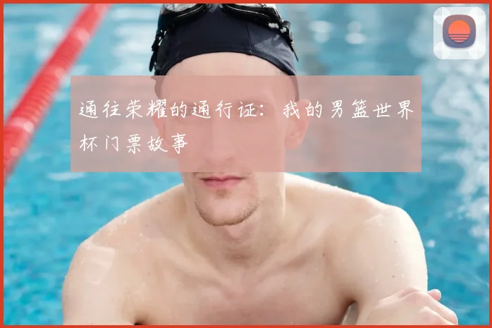 通往荣耀的通行证：我的男篮世界杯门票故事