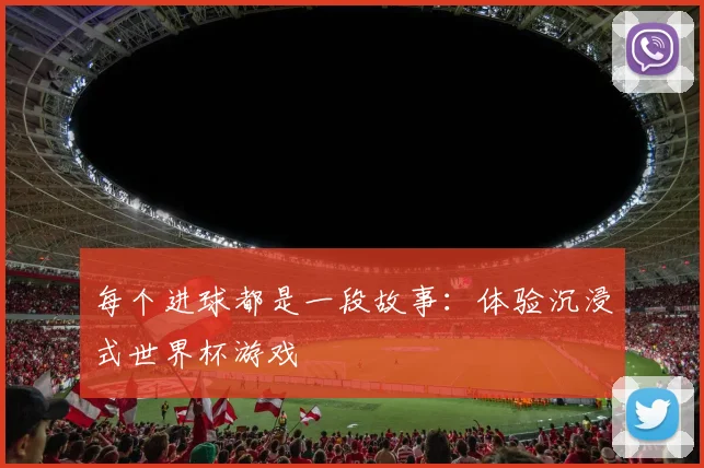 每个进球都是一段故事：体验沉浸式世界杯游戏