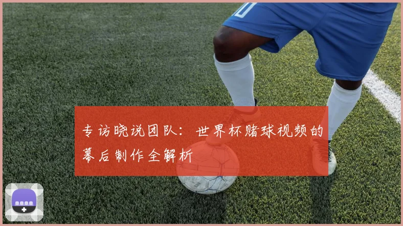 专访晓说团队:世界杯赌球视频的幕后制作全解析