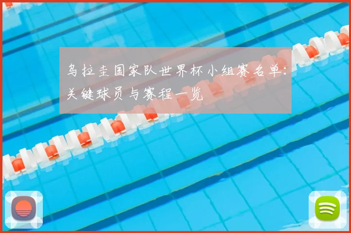 乌拉圭国家队世界杯小组赛名单：关键球员与赛程一览