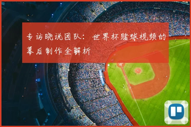 专访晓说团队:世界杯赌球视频的幕后制作全解析
