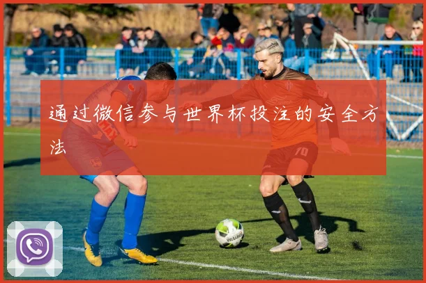 通过微信参与世界杯投注的安全方法