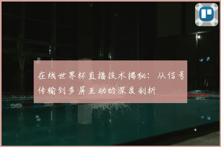 在线世界杯直播技术揭秘:从信号传输到多屏互动的深度剖析