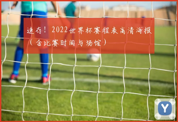 速存！2022世界杯赛程表高清海报（含比赛时间与场馆）