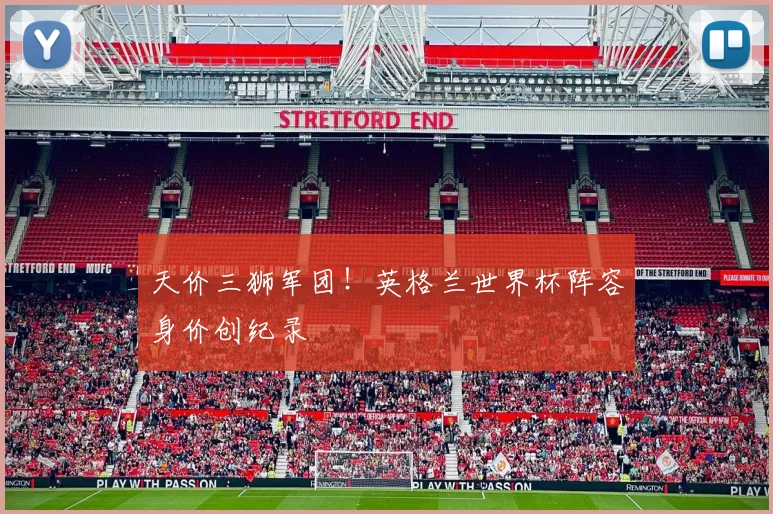 天价三狮军团！英格兰世界杯阵容身价创纪录