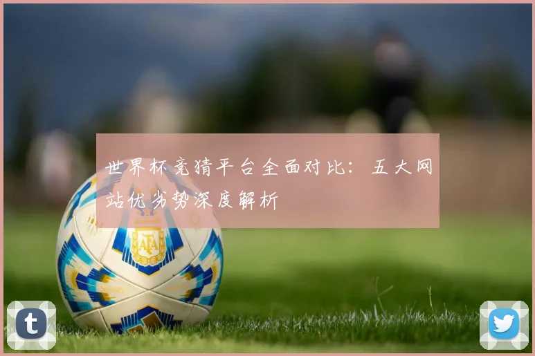 世界杯竞猜平台全面对比：五大网站优劣势深度解析